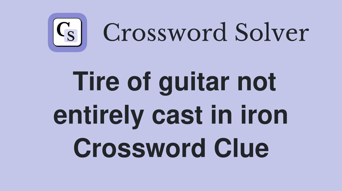 Tire of guitar not entirely cast in iron Crossword Clue Answers